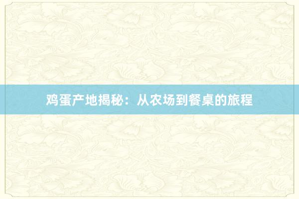 鸡蛋产地揭秘：从农场到餐桌的旅程