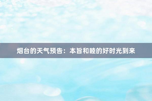 烟台的天气预告：本旨和睦的好时光到来